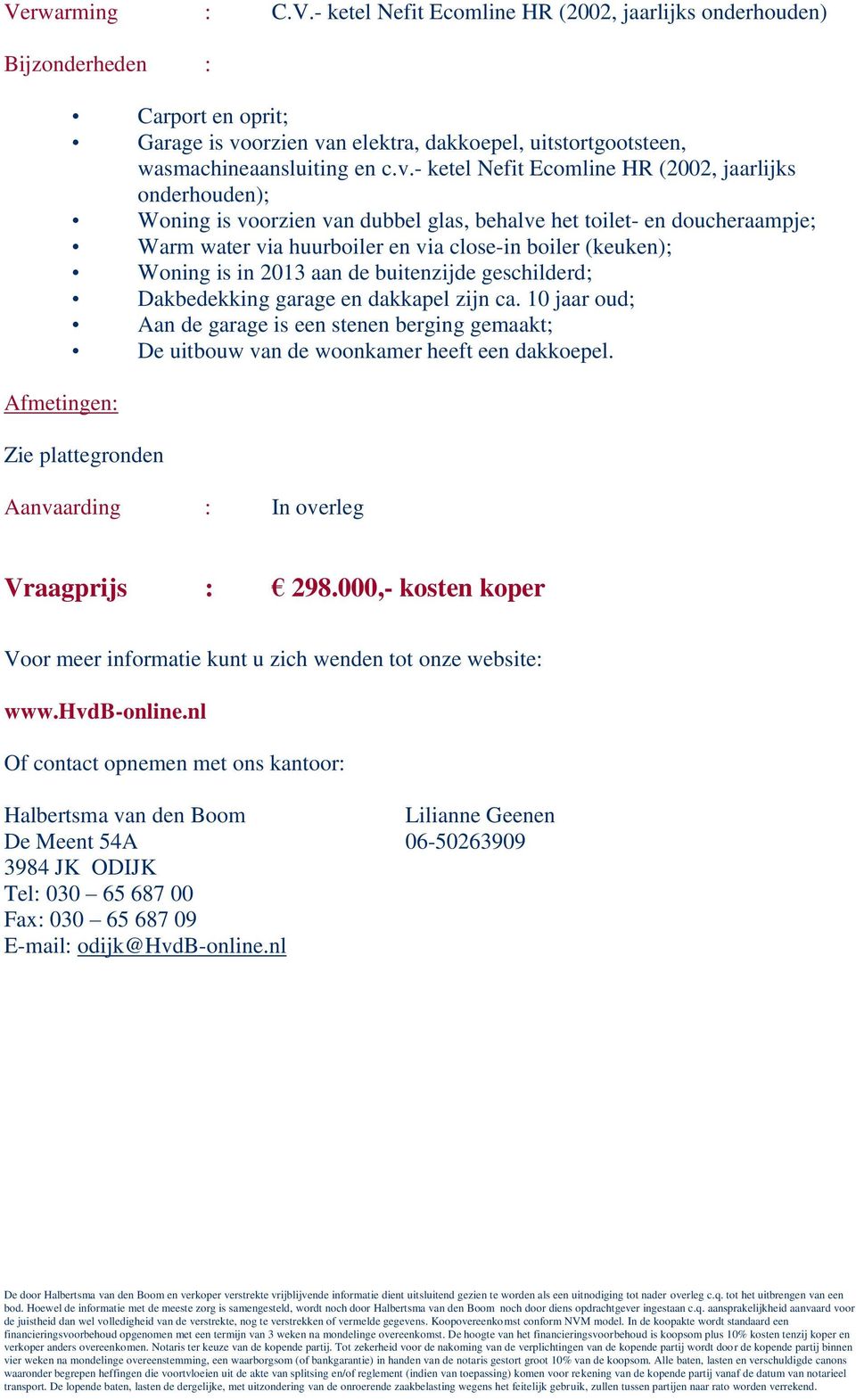 is in 2013 aan de buitenzijde geschilderd; Dakbedekking garage en dakkapel zijn ca. 10 jaar oud; Aan de garage is een stenen berging gemaakt; De uitbouw van de woonkamer heeft een dakkoepel.