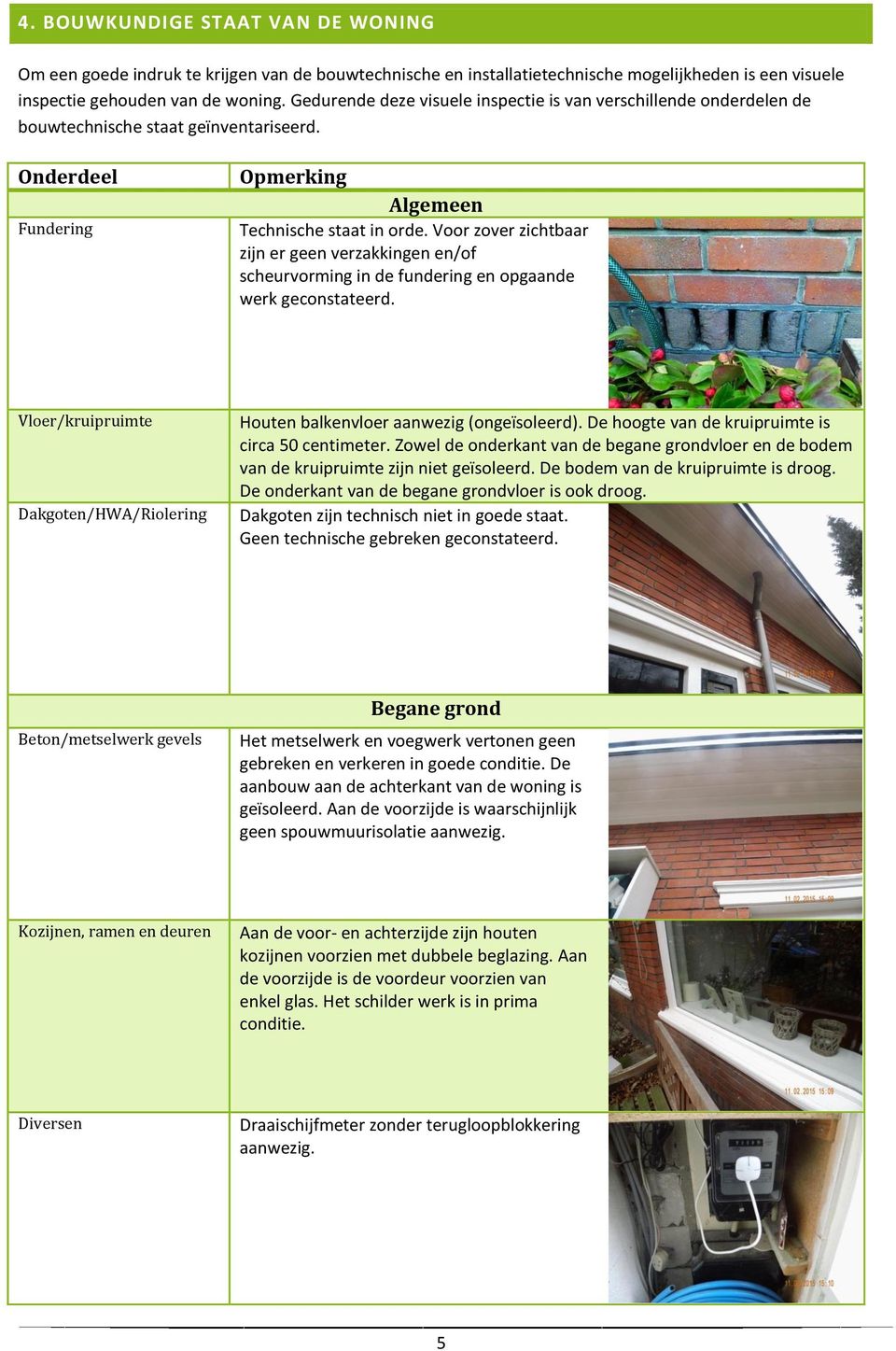 Voor zover zichtbaar zijn er geen verzakkingen en/of scheurvorming in de fundering en opgaande werk geconstateerd. Vloer/kruipruimte Dakgoten/HWA/Riolering Houten balkenvloer aanwezig (ongeïsoleerd).