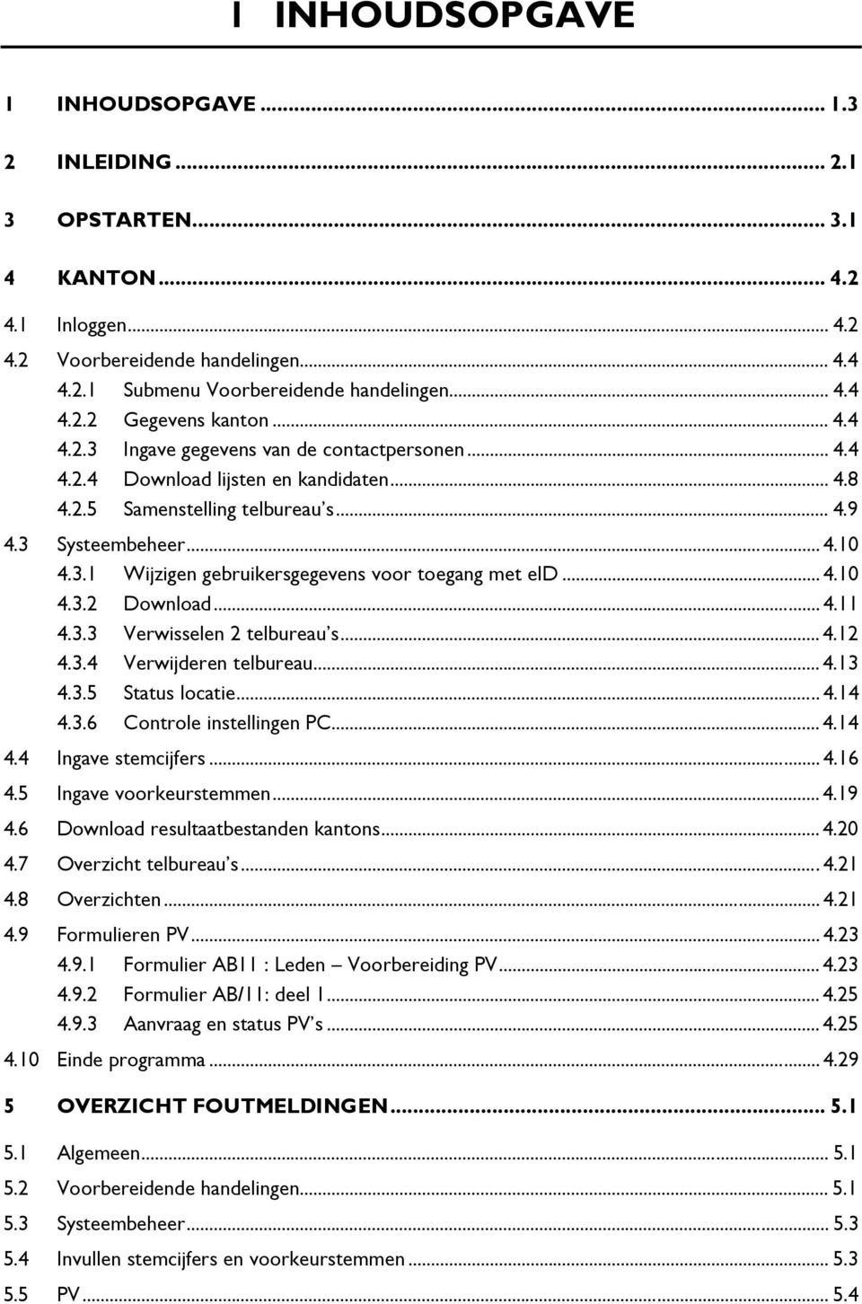 .. 4.10 4.3.2 Download... 4.11 4.3.3 Verwisselen 2 telbureau s... 4.12 4.3.4 Verwijderen telbureau... 4.13 4.3.5 Status locatie... 4.14 4.3.6 Controle instellingen PC... 4.14 4.4 Ingave stemcijfers.