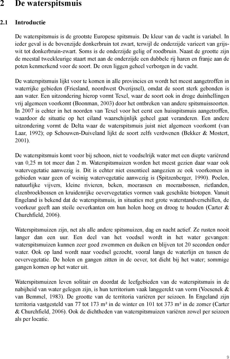 Naast de grootte zijn de meestal tweekleurige staart met aan de onderzijde een dubbele rij haren en franje aan de poten kenmerkend voor de soort. De oren liggen geheel verborgen in de vacht.