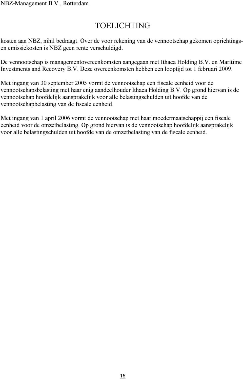 Met ingang van 30 september 2005 vormt de vennootschap een fiscale eenheid voor de vennootschapsbelasting met haar enig aandeelhouder Ithaca Holding B.V.