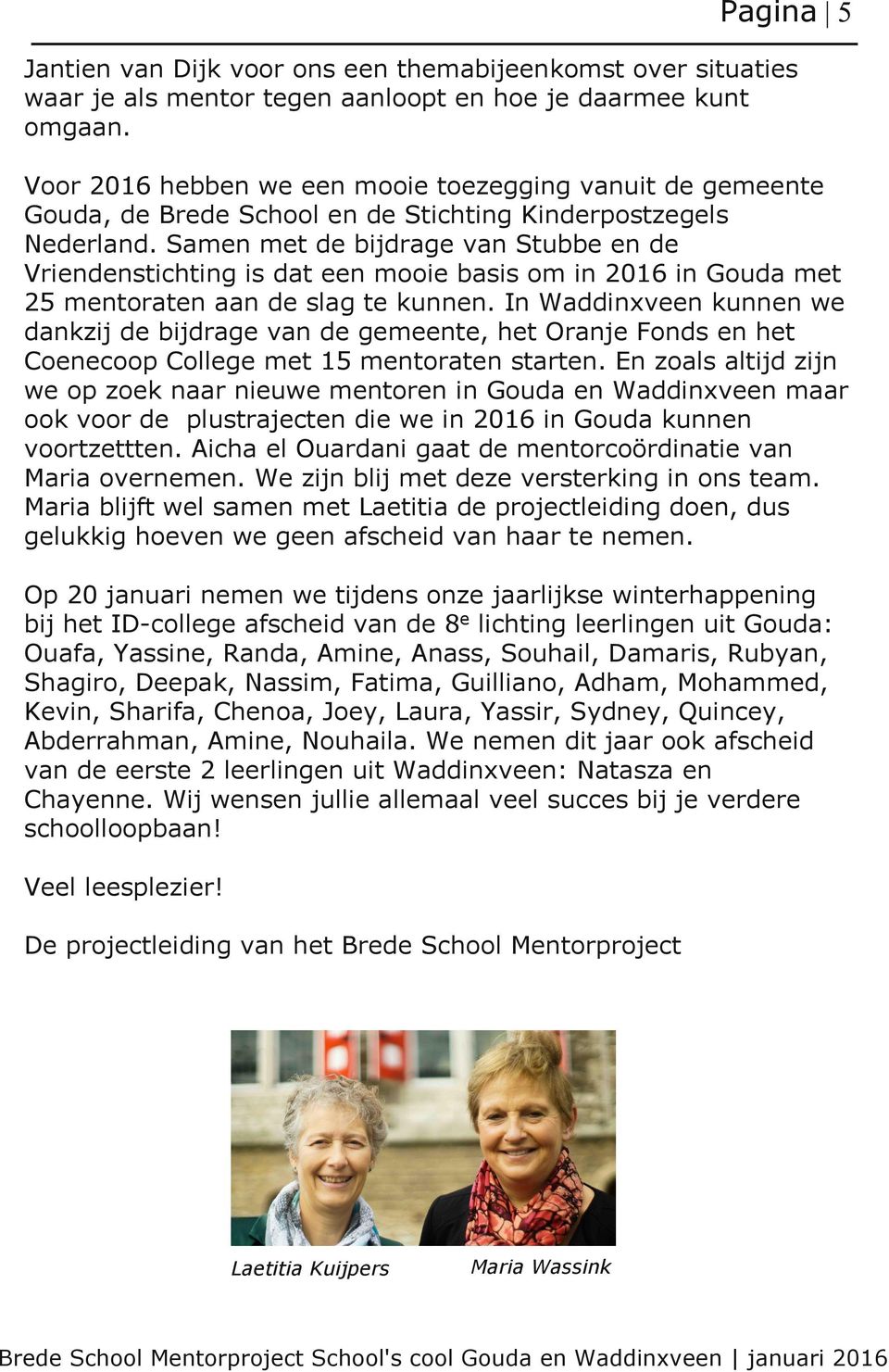 Samen met de bijdrage van Stubbe en de Vriendenstichting is dat een mooie basis om in 2016 in Gouda met 25 mentoraten aan de slag te kunnen.