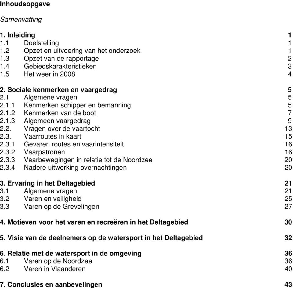 3.1 Gevaren routes en vaarintensiteit 16 2.3.2 Vaarpatronen 16 2.3.3 Vaarbewegingen in relatie tot de Noordzee 20 2.3.4 Nadere uitwerking overnachtingen 20 3. Ervaring in het Deltagebied 21 3.