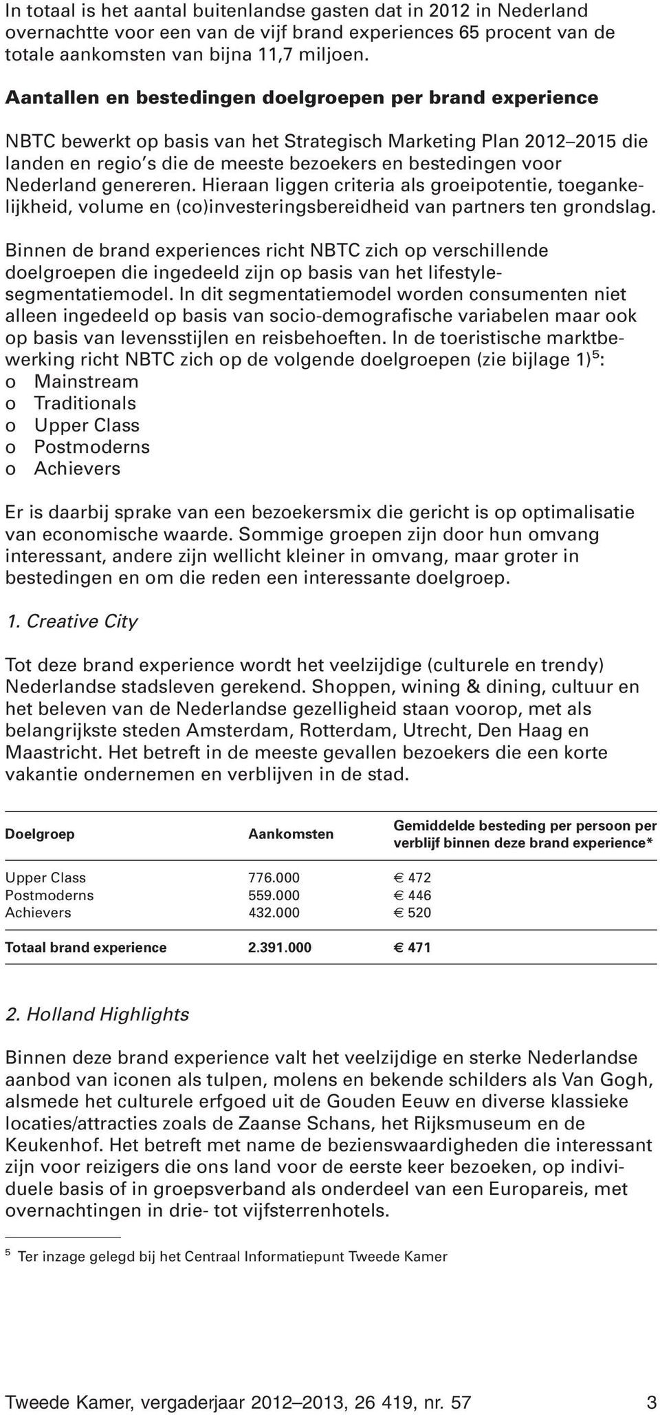 Nederland genereren. Hieraan liggen criteria als groeipotentie, toegankelijkheid, volume en (co)investeringsbereidheid van partners ten grondslag.