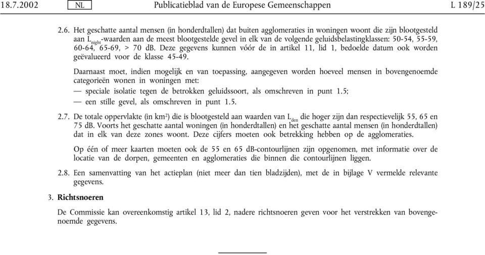 geluidsbelastingklassen: 50-54, 55-59, 60-64, 65-69, > 70 db. Deze gegevens kunnen vóór de in artikel 11, lid 1, bedoelde datum ook worden geëvalueerd voor de klasse 45-49.