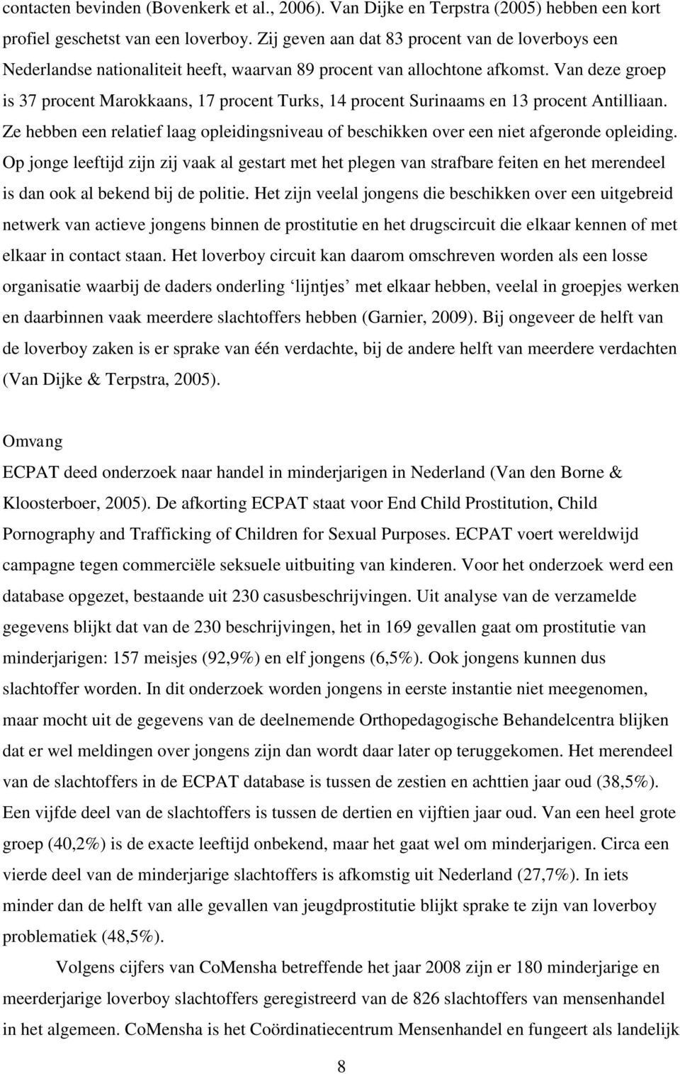 Van deze groep is 37 procent Marokkaans, 17 procent Turks, 14 procent Surinaams en 13 procent Antilliaan. Ze hebben een relatief laag opleidingsniveau of beschikken over een niet afgeronde opleiding.