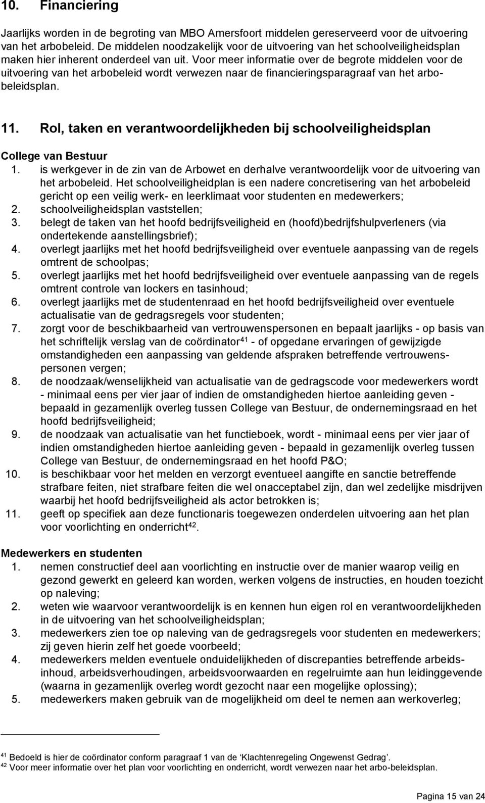 Voor meer informatie over de begrote middelen voor de uitvoering van het arbobeleid wordt verwezen naar de financieringsparagraaf van het arbobeleidsplan. 11.