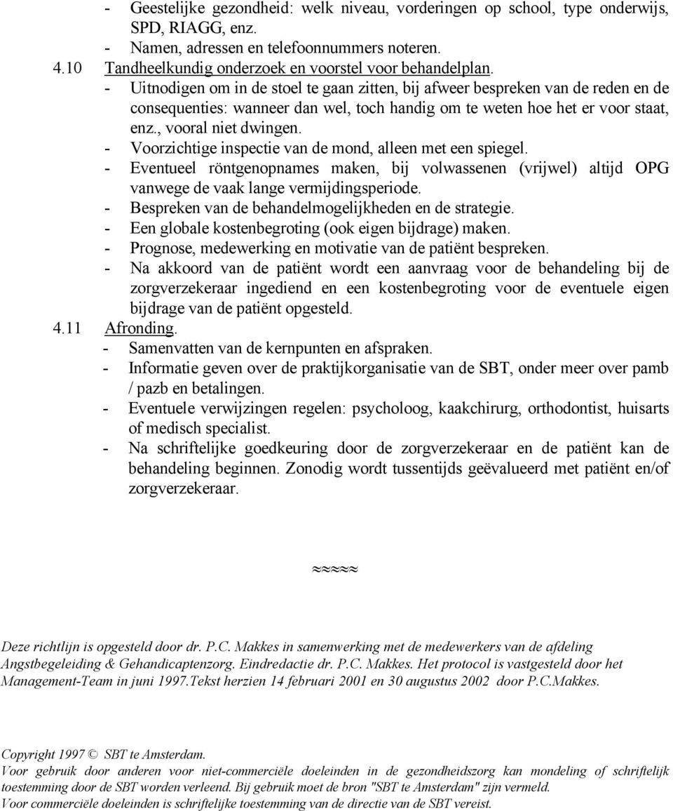 - Uitnodigen om in de stoel te gaan zitten, bij afweer bespreken van de reden en de consequenties: wanneer dan wel, toch handig om te weten hoe het er voor staat, enz., vooral niet dwingen.