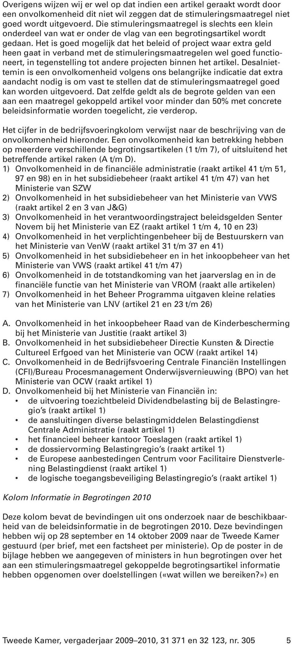 Het is goed mogelijk dat het beleid of project waar extra geld heen gaat in verband met de stimuleringsmaatregelen wel goed functioneert, in tegenstelling tot andere projecten binnen het artikel.