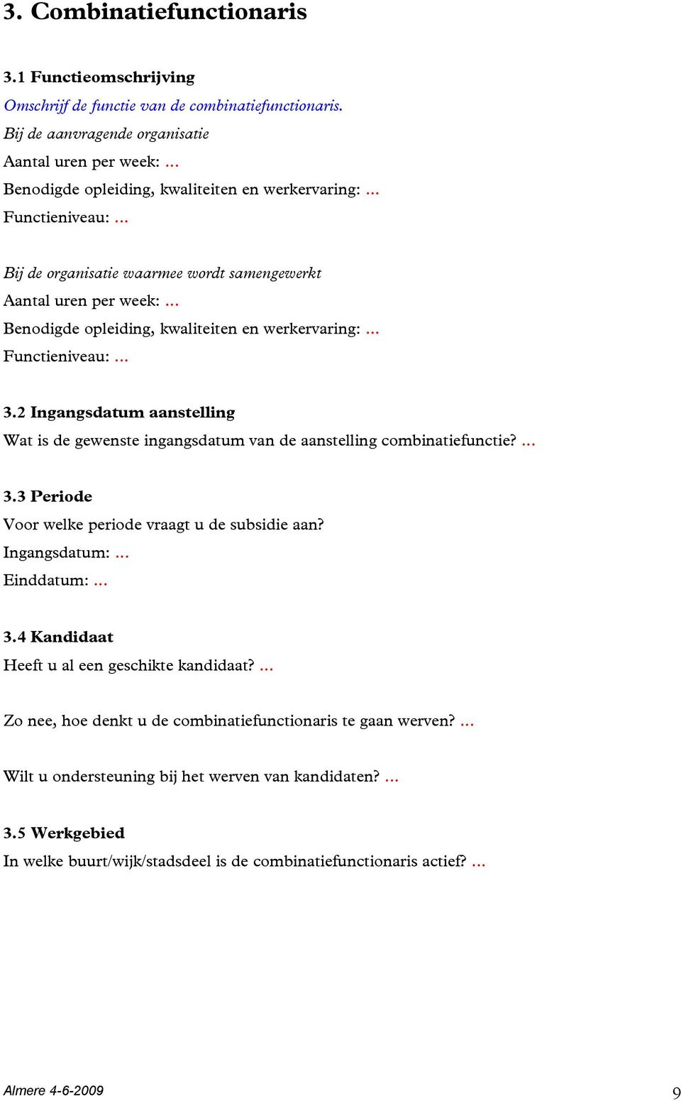 2 Ingangsdatum aanstelling Wat is de gewenste ingangsdatum van de aanstelling combinatiefunctie?... 3.3 Periode Voor welke periode vraagt u de subsidie aan? Ingangsdatum:... Einddatum:... 3.4 Kandidaat Heeft u al een geschikte kandidaat?