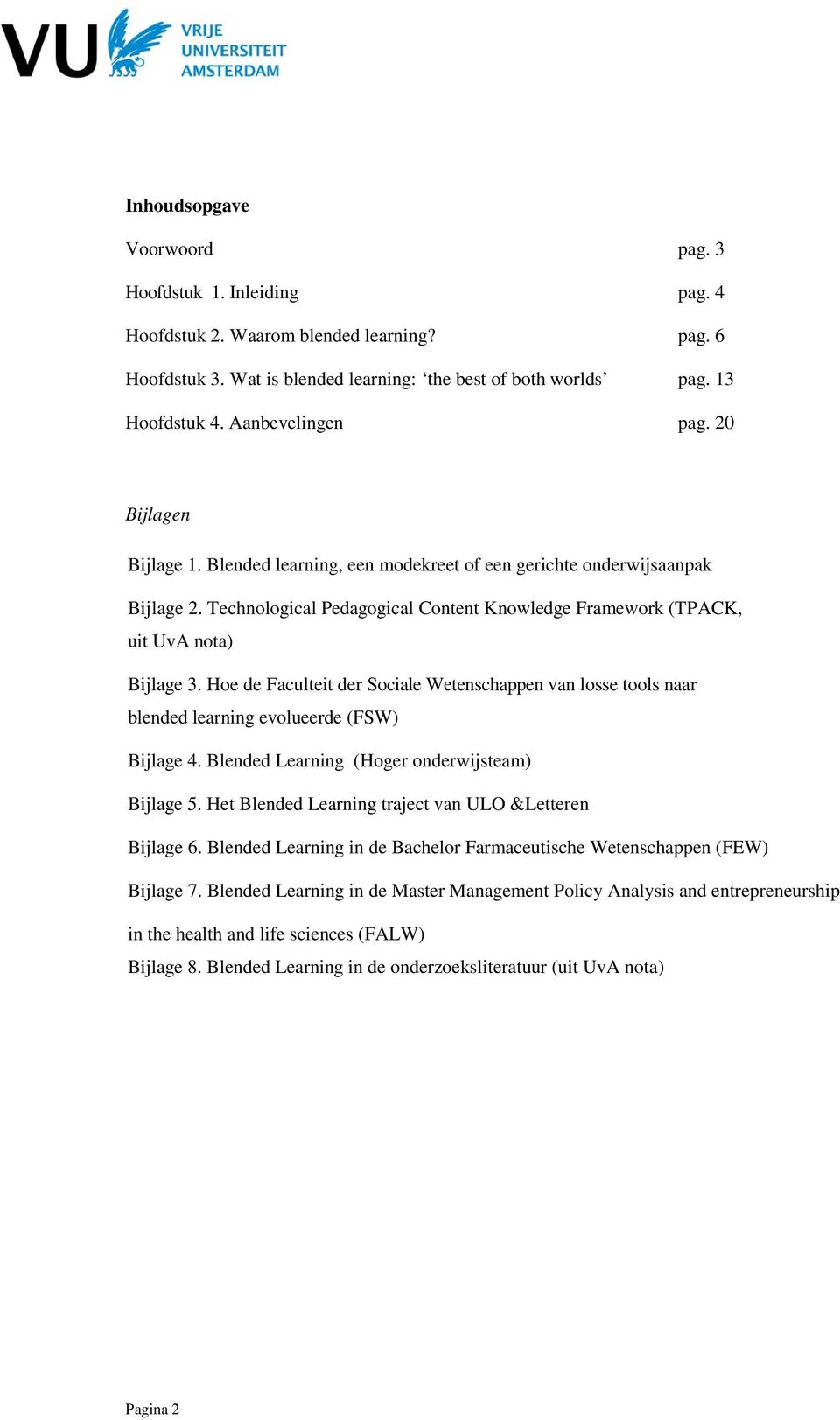 Technological Pedagogical Content Knowledge Framework (TPACK, uit UvA nota) Bijlage 3. Hoe de Faculteit der Sociale Wetenschappen van losse tools naar blended learning evolueerde (FSW) Bijlage 4.