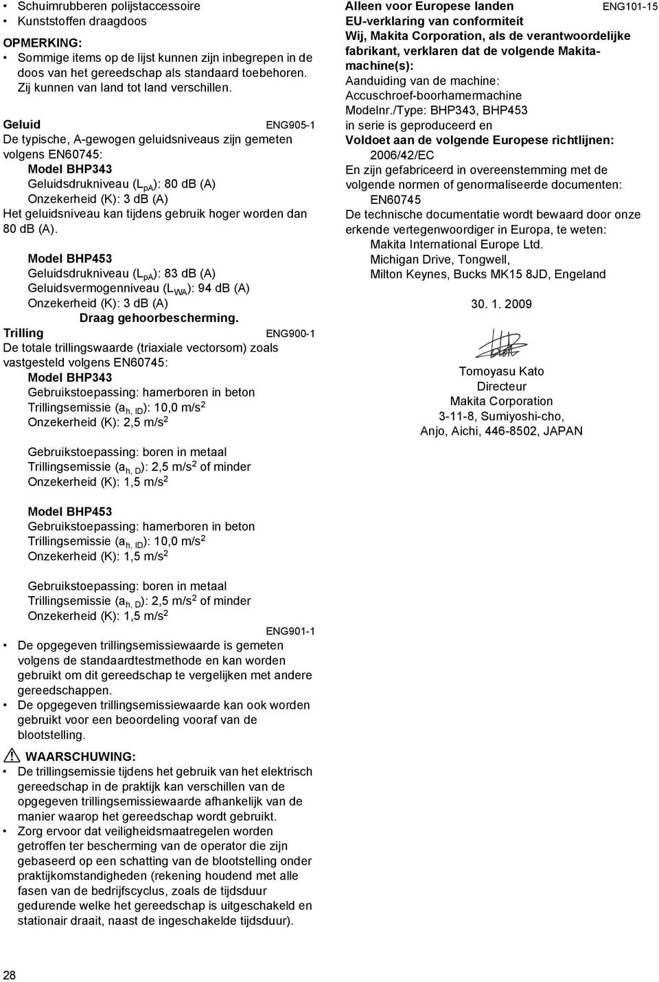 Geluid ENG905-1 De typische, A-gewogen geluidsniveaus zijn gemeten volgens EN60745: Model BHP343 Geluidsdrukniveau (L pa ): 80 db (A) Onzekerheid (K): 3 db (A) Het geluidsniveau kan tijdens gebruik