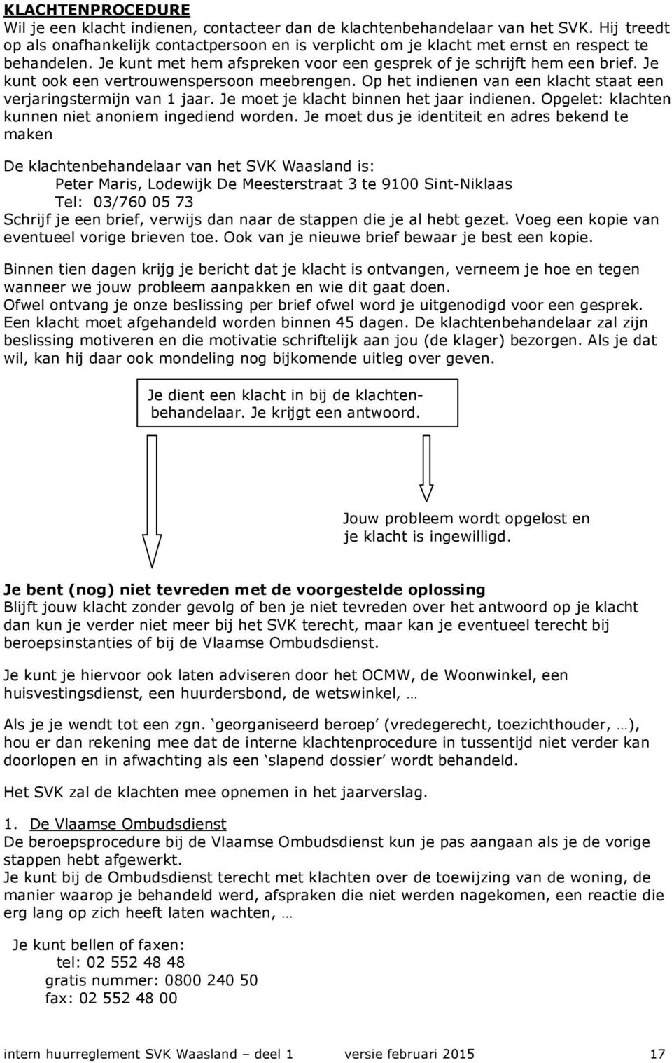 Je kunt ook een vertrouwenspersoon meebrengen. Op het indienen van een klacht staat een verjaringstermijn van 1 jaar. Je moet je klacht binnen het jaar indienen.