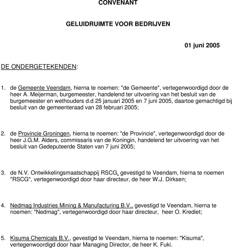 d 25 januari 2005 en 7 juni 2005, daartoe gemachtigd bij besluit van de gemeenteraad van 28 februari 2005; 2. de Provincie Groningen, hierna te noemen: "de Provincie", vertegenwoordigd door de heer J.