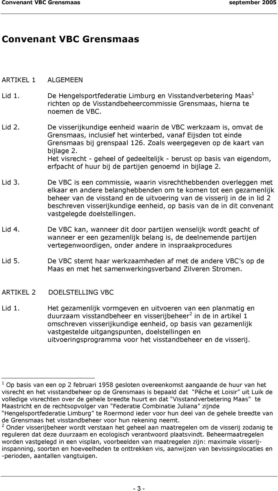 Zoals weergegeven op de kaart van bijlage 2. Het visrecht - geheel of gedeeltelijk - berust op basis van eigendom, erfpacht of huur bij de partijen genoemd in bijlage 2.