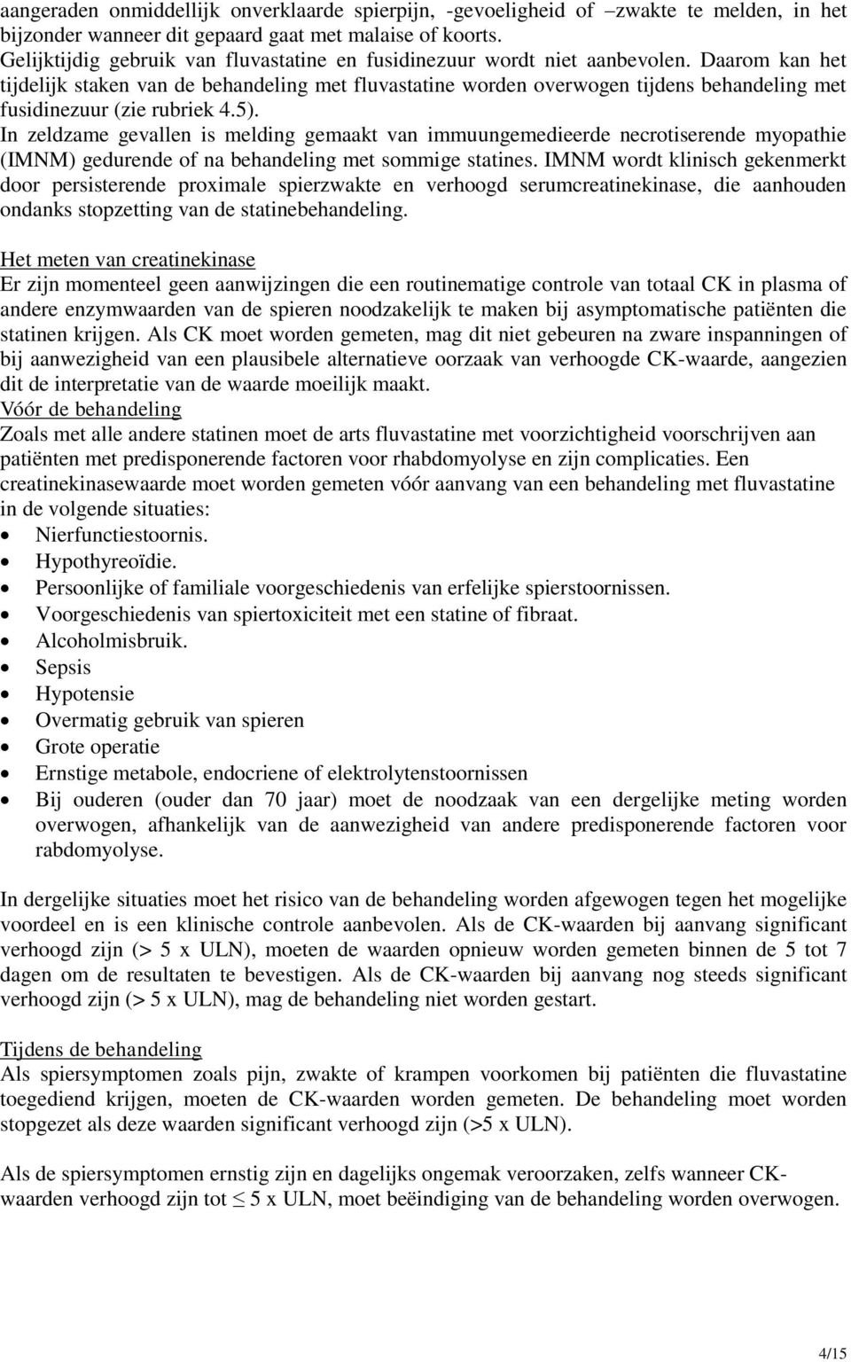 Daarom kan het tijdelijk staken van de behandeling met fluvastatine worden overwogen tijdens behandeling met fusidinezuur (zie rubriek 4.5).