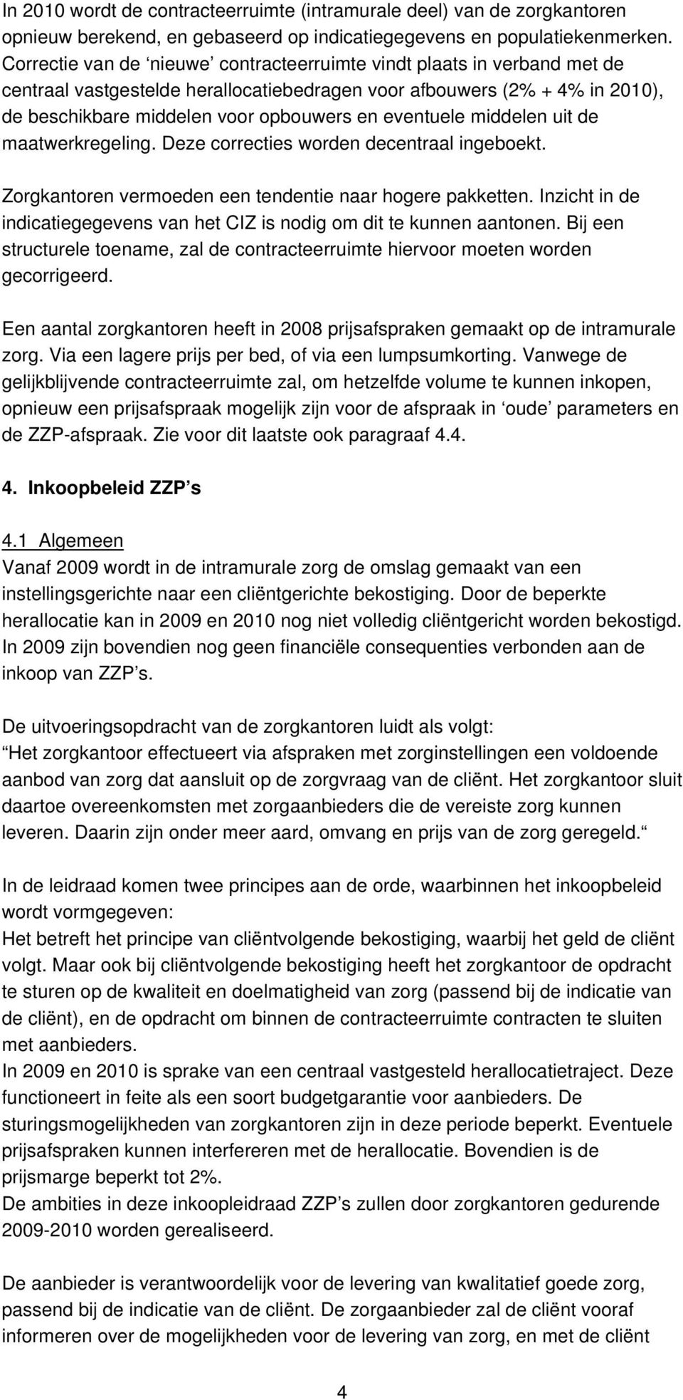 eventuele middelen uit de maatwerkregeling. Deze correcties worden decentraal ingeboekt. Zorgkantoren vermoeden een tendentie naar hogere pakketten.