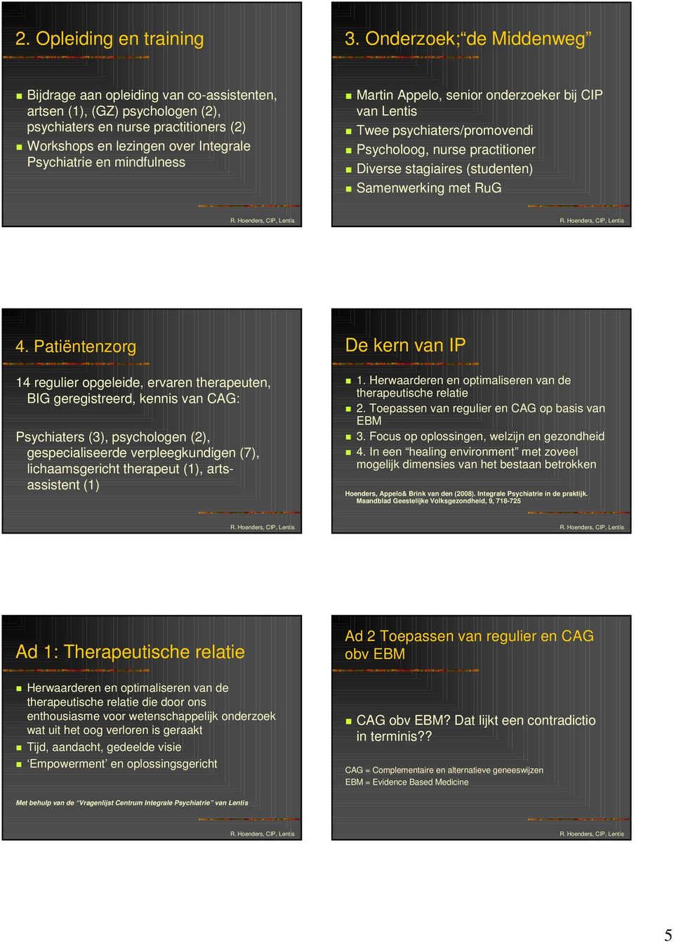 mindfulness Martin Appelo, senior onderzoeker bij CIP van Lentis Twee psychiaters/promovendi Psycholoog, nurse practitioner Diverse stagiaires (studenten) Samenwerking met RuG 4.