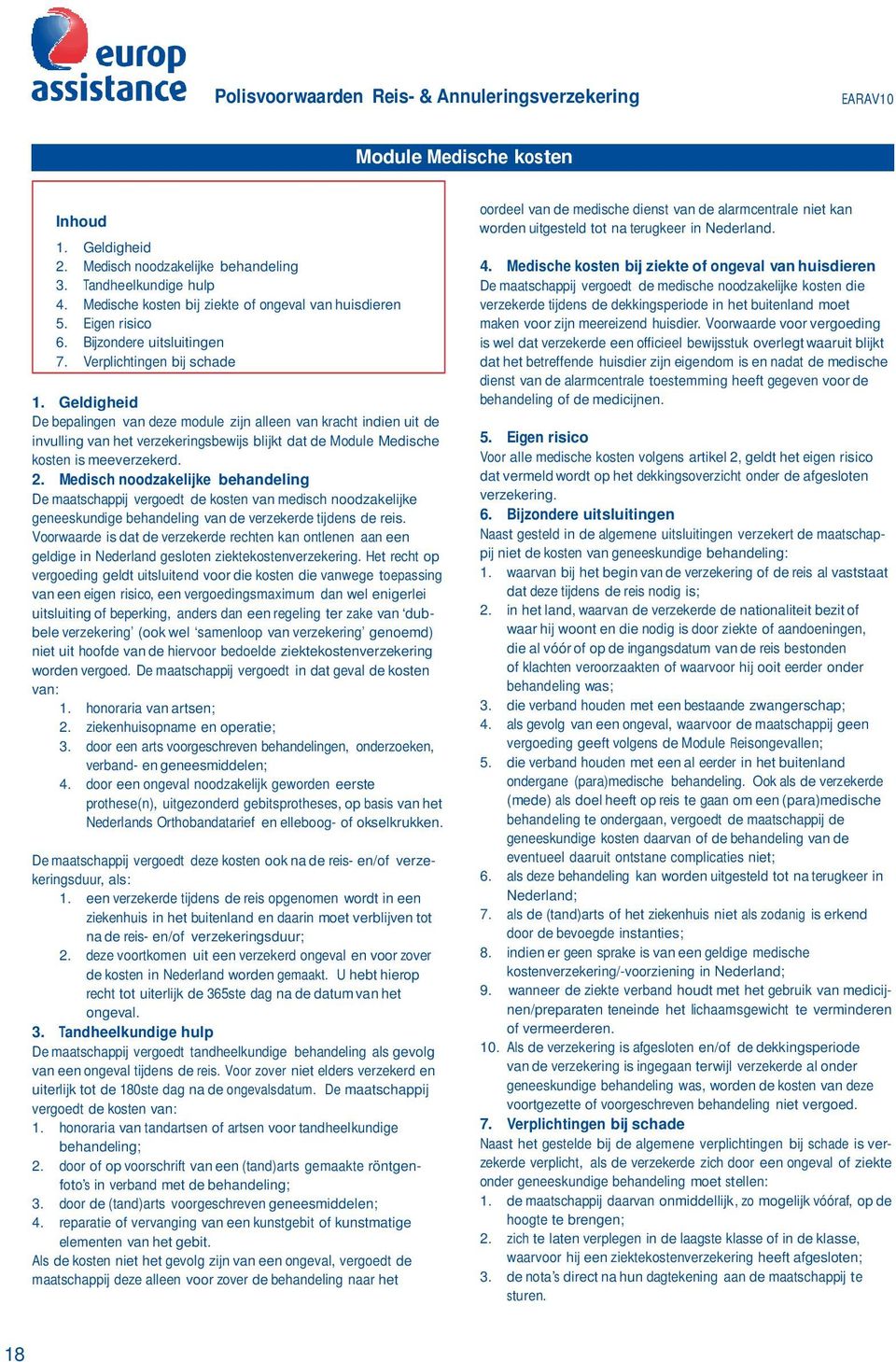 Geldigheid De bepalingen van deze module zijn alleen van kracht indien uit de invulling van het verzekeringsbewijs blijkt dat de Module Medische kosten is meeverzekerd. 2.