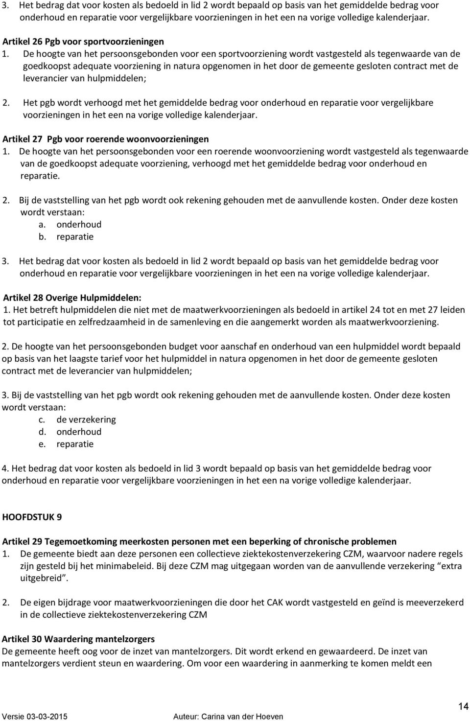 De hoogte van het persoonsgebonden voor een sportvoorziening wordt vastgesteld als tegenwaarde van de goedkoopst adequate voorziening in natura opgenomen in het door de gemeente gesloten contract met