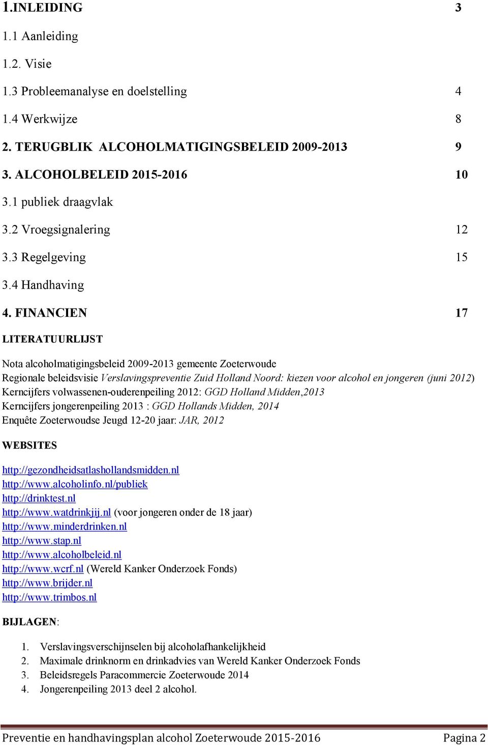 FINANCIEN 17 LITERATUURLIJST Nota alcoholmatigingsbeleid 2009-2013 gemeente Zoeterwoude Regionale beleidsvisie Verslavingspreventie Zuid Holland Noord: kiezen voor alcohol en jongeren (juni 2012)