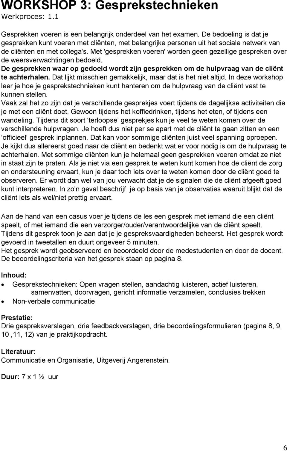 Met 'gesprekken voeren' worden geen gezellige gespreken over de weersverwachtingen bedoeld. De gesprekken waar op gedoeld wordt zijn gesprekken om de hulpvraag van de cliënt te achterhalen.