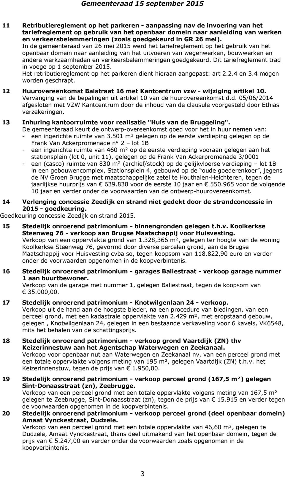 In de gemeenteraad van 26 mei 2015 werd het tariefreglement op het gebruik van het openbaar domein naar aanleiding van het uitvoeren van wegenwerken, bouwwerken en andere werkzaamheden en