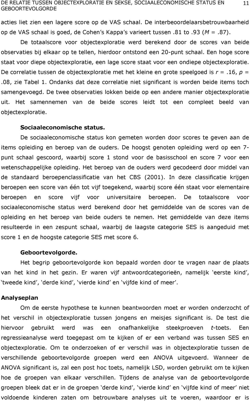 Een hoge score staat voor diepe objectexploratie, een lage score staat voor een ondiepe objectexploratie. De correlatie tussen de objectexploratie met het kleine en grote speelgoed is r =.16, p =.