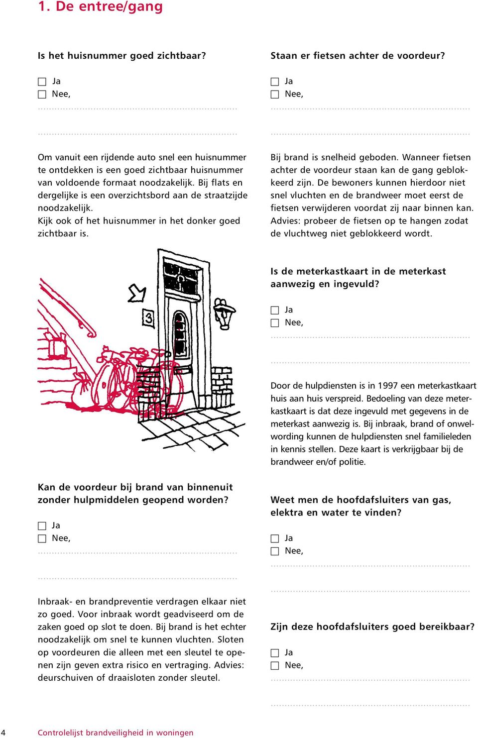 Bij brand is snelheid geboden. Wanneer fietsen achter de voordeur staan kan de gang geblokkeerd zijn.