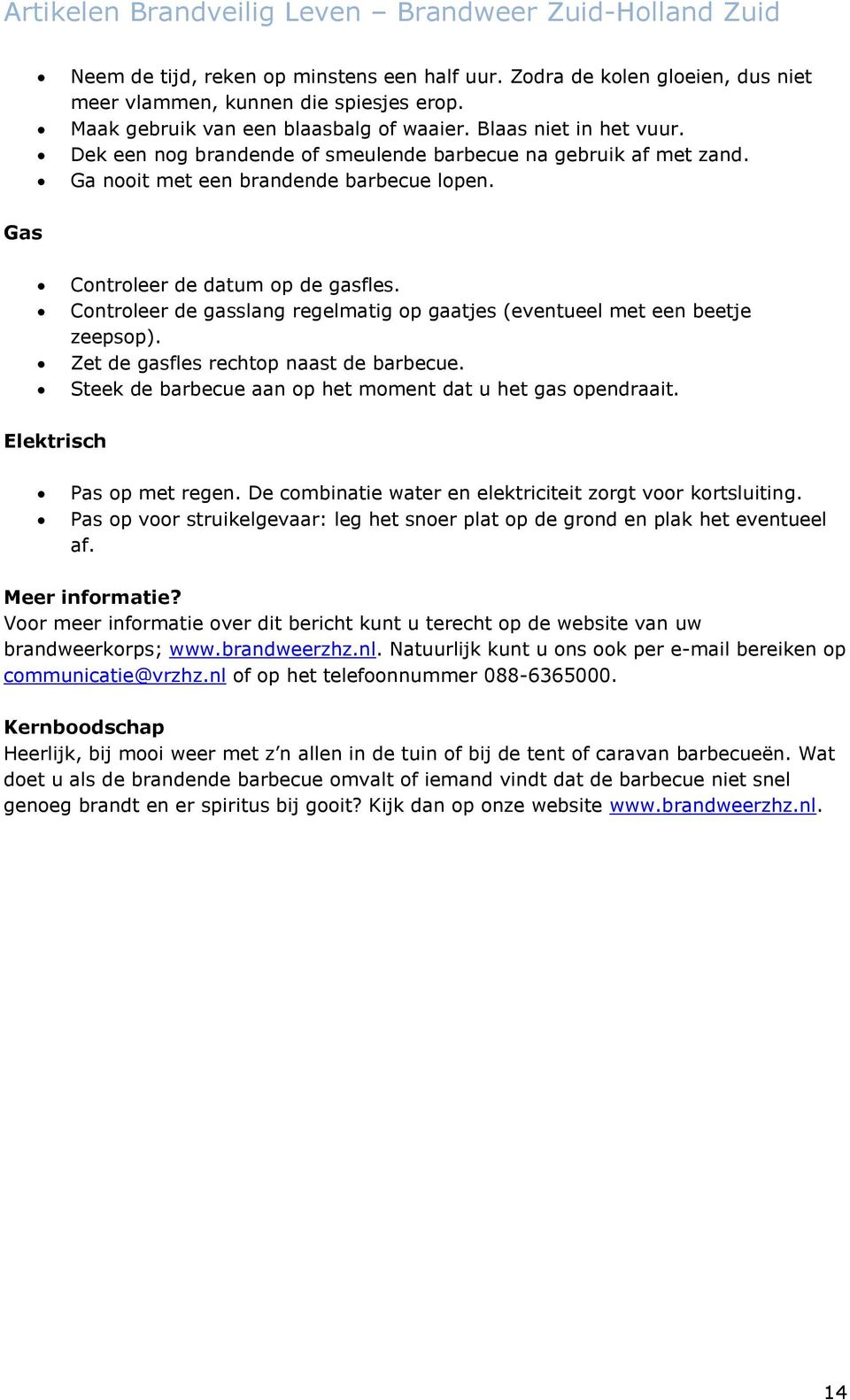 Controleer de gasslang regelmatig op gaatjes (eventueel met een beetje zeepsop). Zet de gasfles rechtop naast de barbecue. Steek de barbecue aan op het moment dat u het gas opendraait.