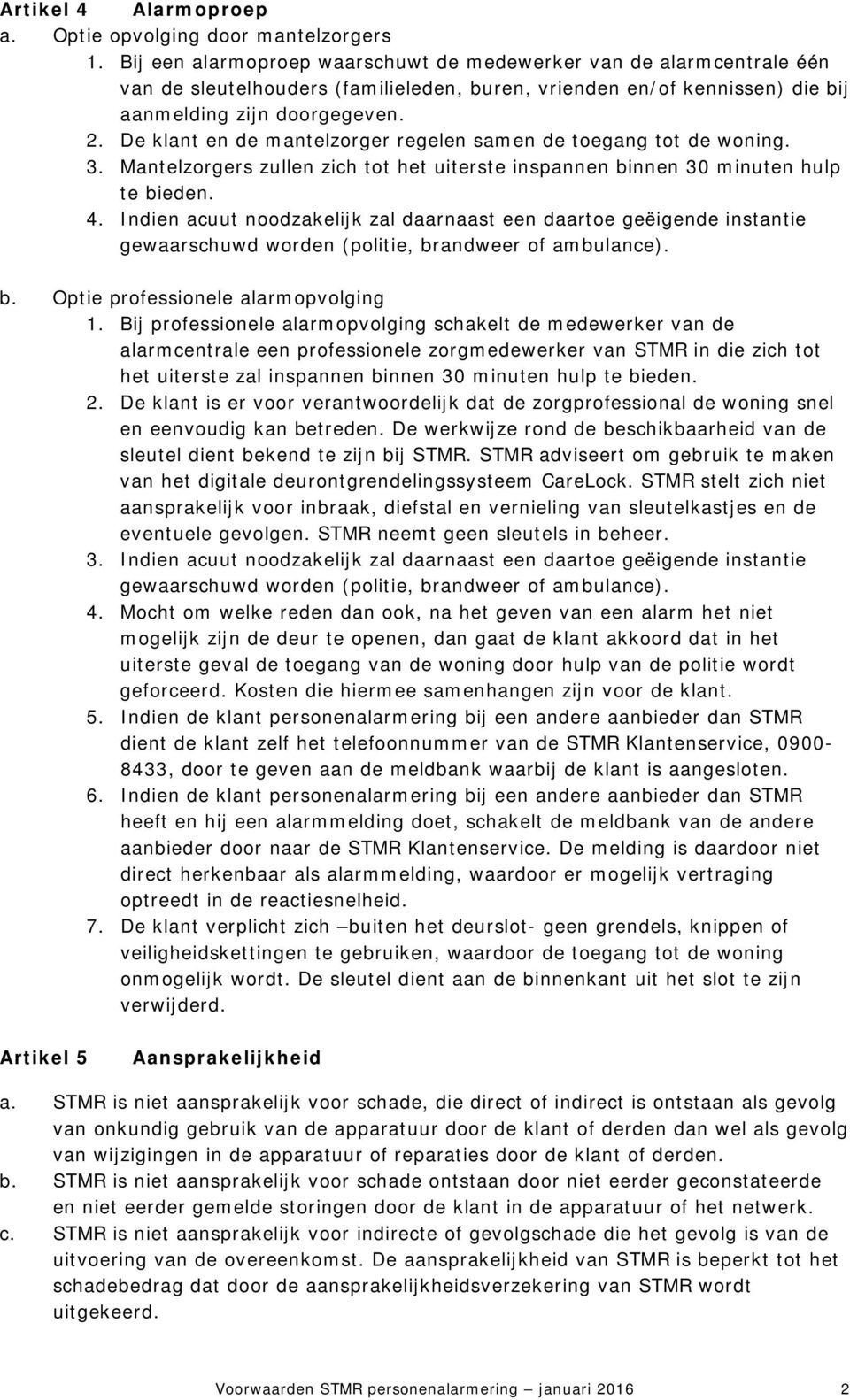 De klant en de mantelzorger regelen samen de toegang tot de woning. 3. Mantelzorgers zullen zich tot het uiterste inspannen binnen 30 minuten hulp te bieden. 4.