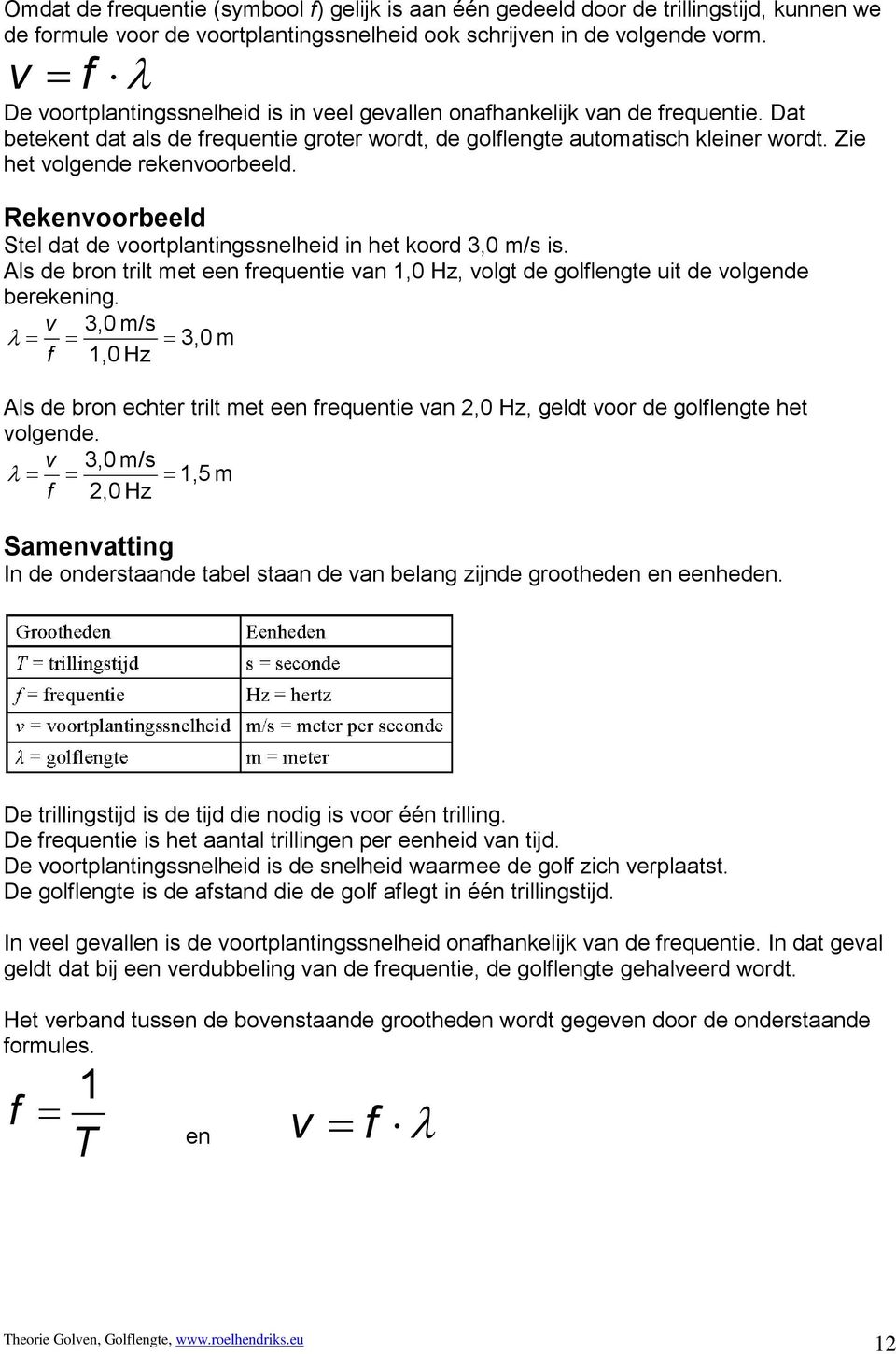 Zie het volgende rekenvoorbeeld. Rekenvoorbeeld Stel dat de voortplantingssnelheid in het koord 3,0 m/s is.