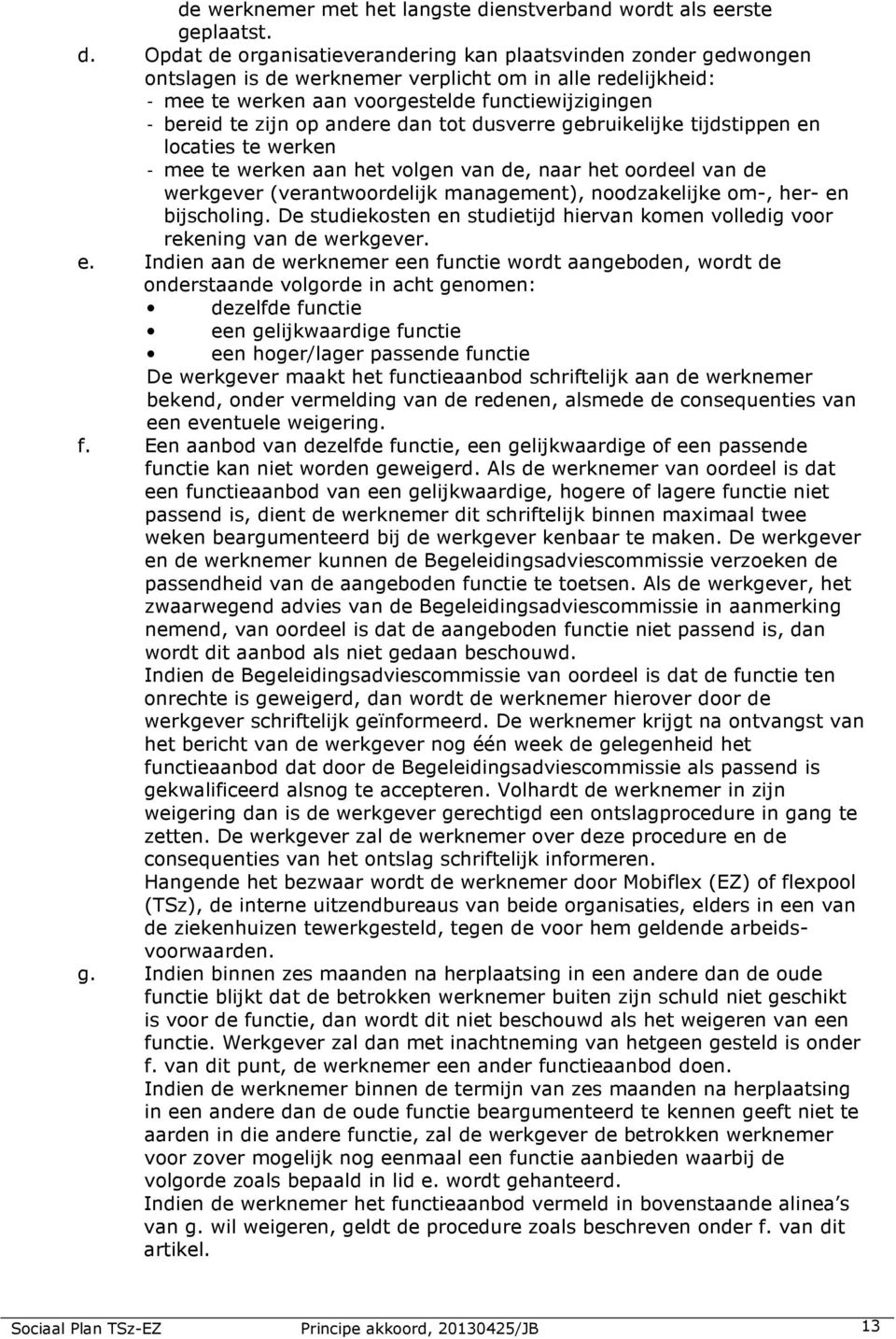 Opdat de organisatieverandering kan plaatsvinden zonder gedwongen ontslagen is de werknemer verplicht om in alle redelijkheid: - mee te werken aan voorgestelde functiewijzigingen - bereid te zijn op