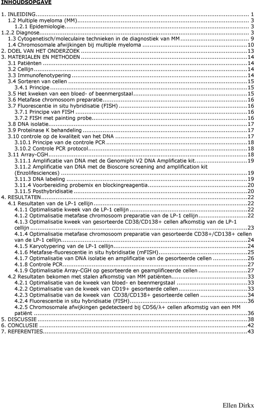 ..15 3.4.1 Principe...15 3.5 Het kweken van een bloed- of beenmergstaal...15 3.6 Metafase chromosoom preparatie...16 3.7 Fluorescentie in situ hybridisatie (FISH)...16 3.7.1 Principe van FISH...16 3.7.2 FISH met painting probe.