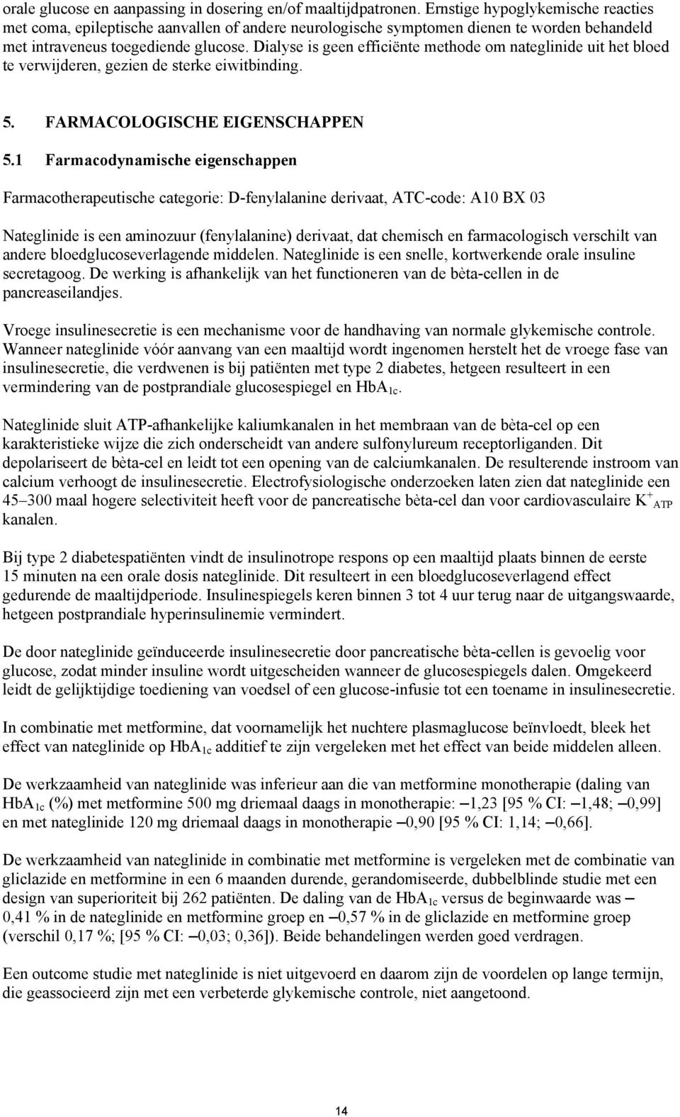 Dialyse is geen efficiënte methode om nateglinide uit het bloed te verwijderen, gezien de sterke eiwitbinding. 5. FARMACOLOGISCHE EIGENSCHAPPEN 5.