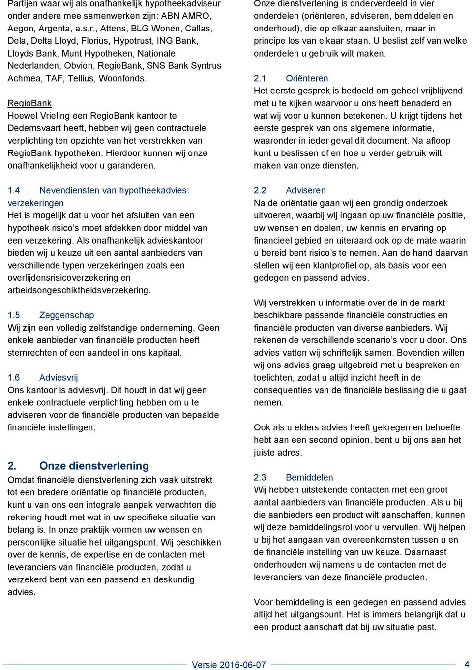 RegioBank Hoewel Vrieling een RegioBank kantoor te Dedemsvaart heeft, hebben wij geen contractuele verplichting ten opzichte van het verstrekken van RegioBank hypotheken.