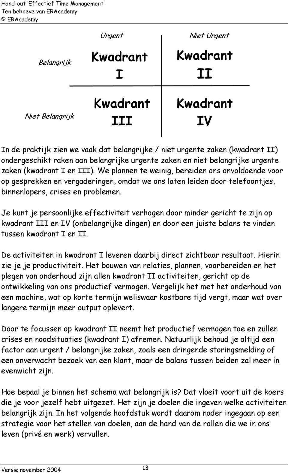 We plannen te weinig, bereiden ons onvoldoende voor op gesprekken en vergaderingen, omdat we ons laten leiden door telefoontjes, binnenlopers, crises en problemen.