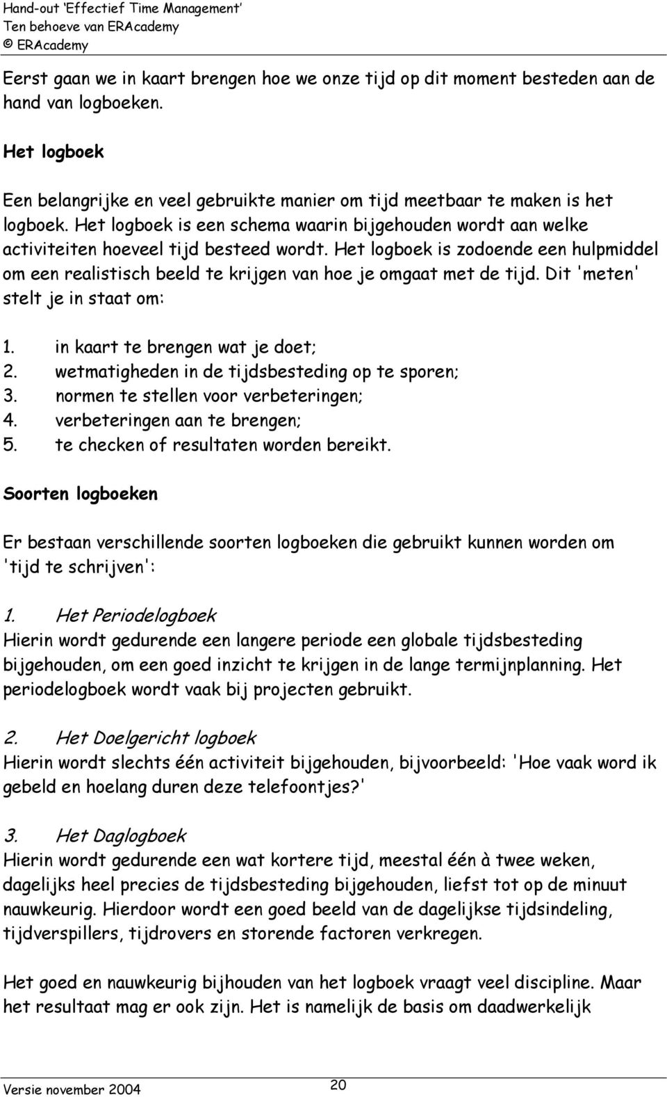 Het logboek is zodoende een hulpmiddel om een realistisch beeld te krijgen van hoe je omgaat met de tijd. Dit 'meten' stelt je in staat om: 1. in kaart te brengen wat je doet; 2.