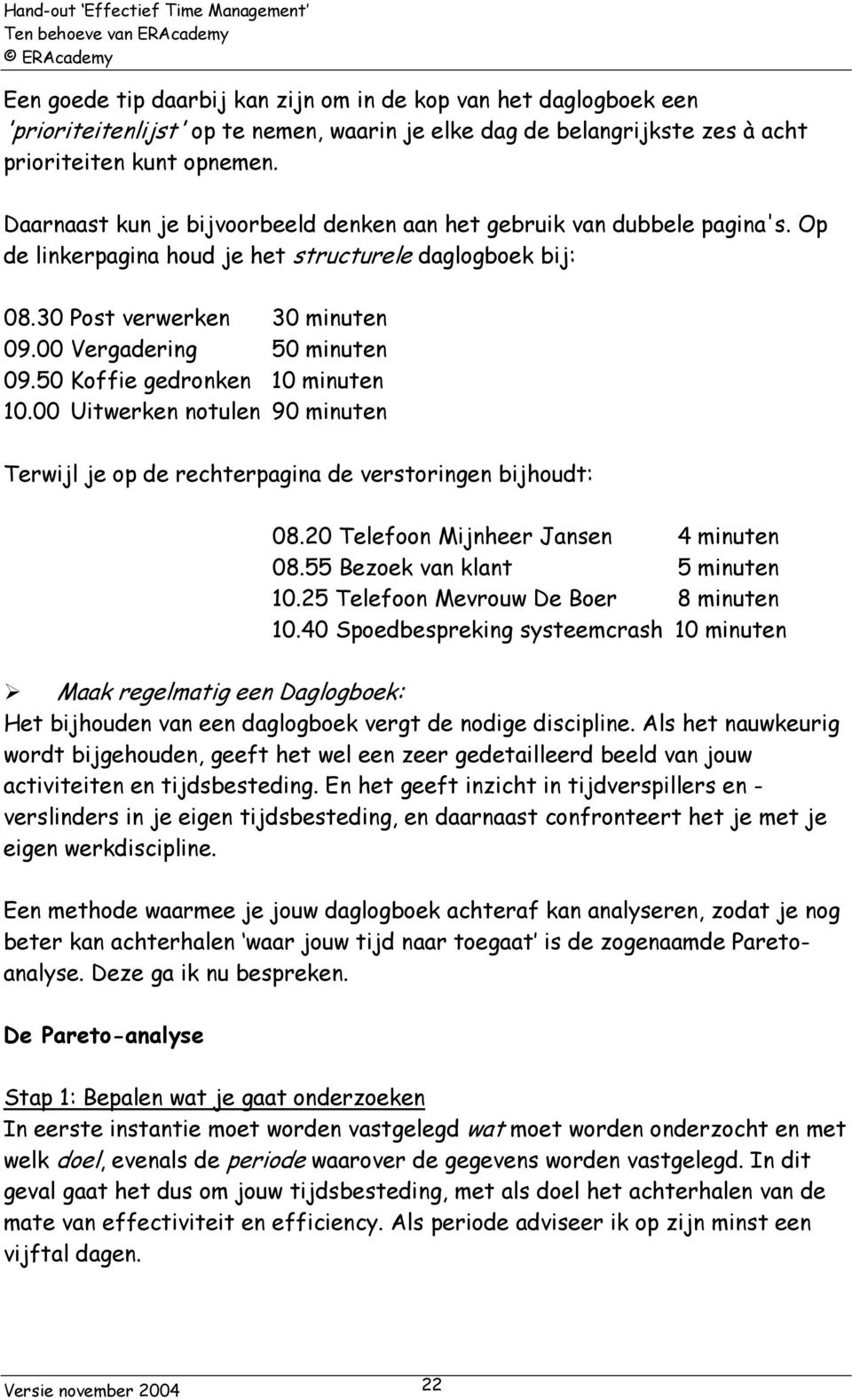 50 Koffie gedronken 10 minuten 10.00 Uitwerken notulen 90 minuten Terwijl je op de rechterpagina de verstoringen bijhoudt: 08.20 Telefoon Mijnheer Jansen 4 minuten 08.55 Bezoek van klant 5 minuten 10.