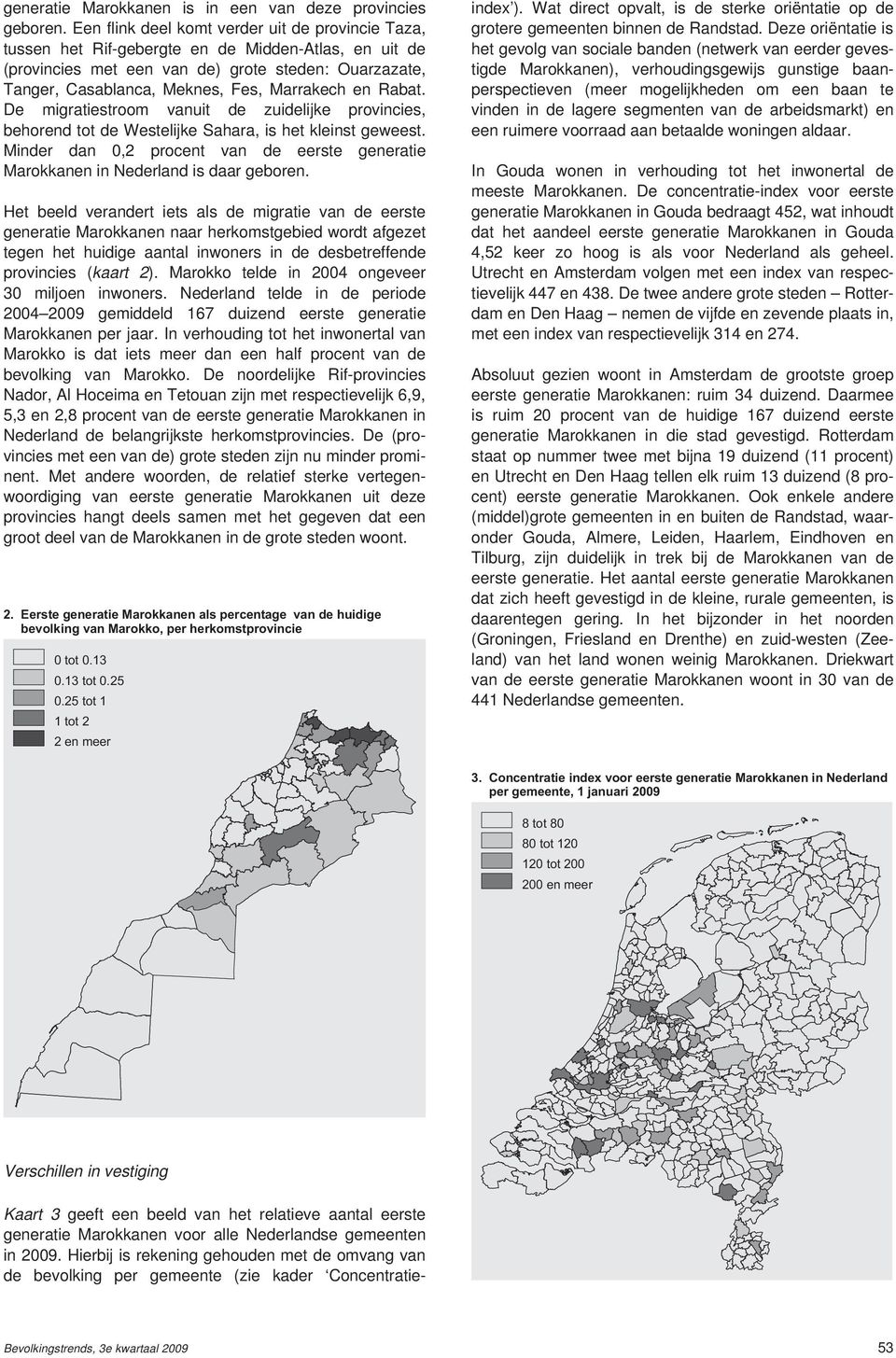 Marrakech en Rabat. De migratiestroom vanuit de zuidelijke provincies, behorend tot de Westelijke Sahara, is het kleinst geweest.