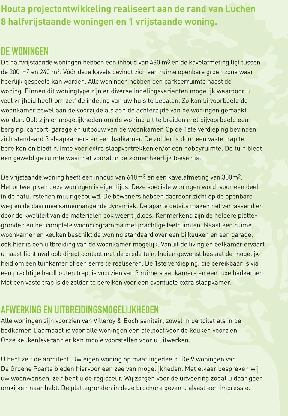 Vóór deze kavels bevindt zich een ruime openbare groen zone waar heerlijk gespeeld kan worden. Alle woningen hebben een parkeerruimte naast de woning.