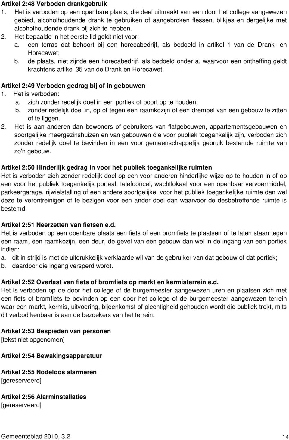 alcoholhoudende drank bij zich te hebben. 2. Het bepaalde in het eerste lid geldt niet voor: a. een terras dat behoort bij een horecabedrijf, als bedoeld in artikel 1 van de Drank- en Horecawet; b.