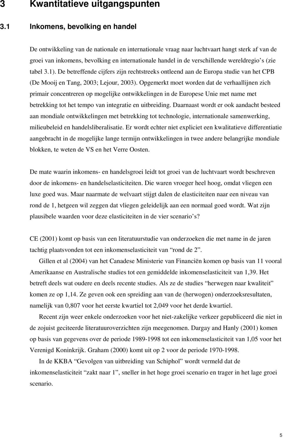 verschillende wereldregio s (zie tabel 3.1). De betreffende cijfers zijn rechtstreeks ontleend aan de Europa studie van het CPB (De Mooij en Tang, 2003; Lejour, 2003).