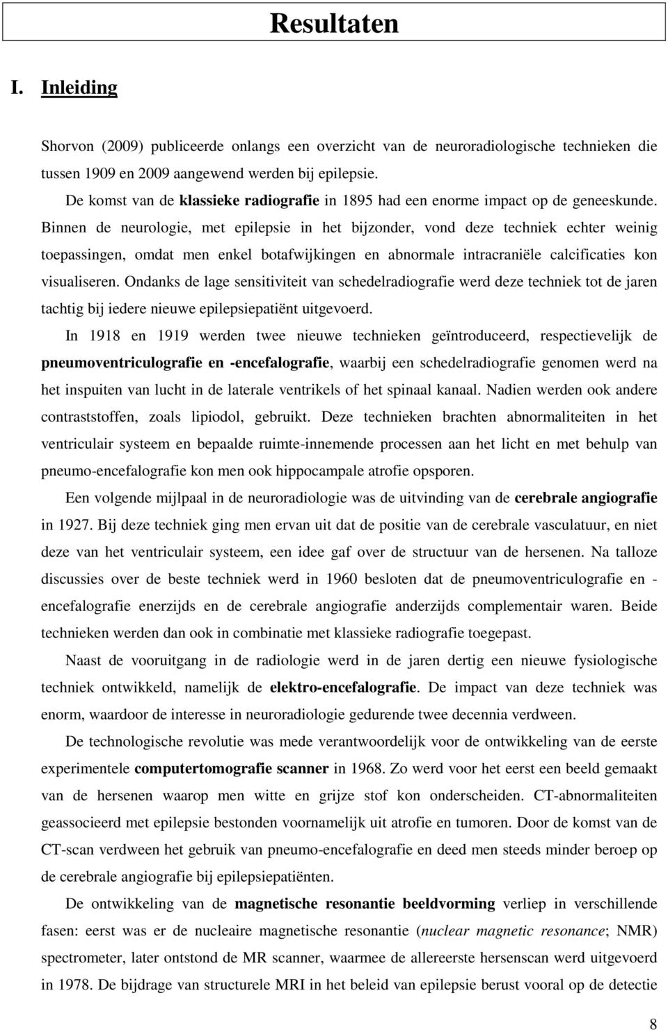 Binnen de neurologie, met epilepsie in het bijzonder, vond deze techniek echter weinig toepassingen, omdat men enkel botafwijkingen en abnormale intracraniële calcificaties kon visualiseren.