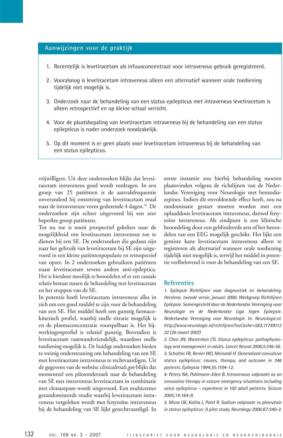 Onderzoek naar de behandeling van een status epilepticus met intraveneus levetiracetam is alleen retrospectief en op kleine schaal verricht. 4.