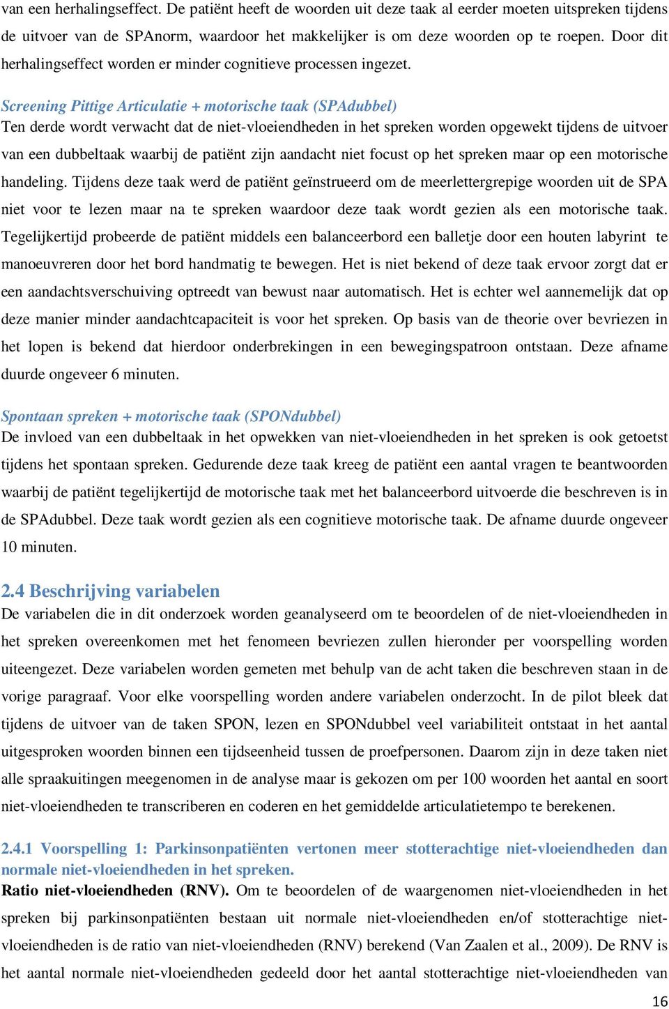 Screening Pittige Articulatie + motorische taak (SPAdubbel) Ten derde wordt verwacht dat de niet-vloeiendheden in het spreken worden opgewekt tijdens de uitvoer van een dubbeltaak waarbij de patiënt