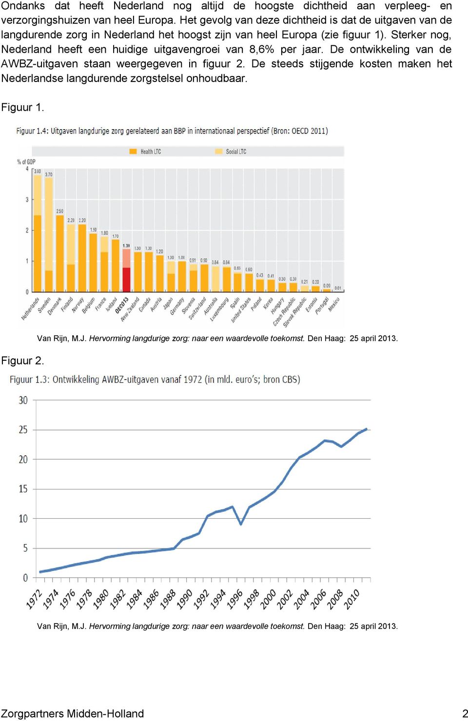 Sterker nog, Nederland heeft een huidige uitgavengroei van 8,6% per jaar. De ontwikkeling van de AWBZ-uitgaven staan weergegeven in figuur 2.