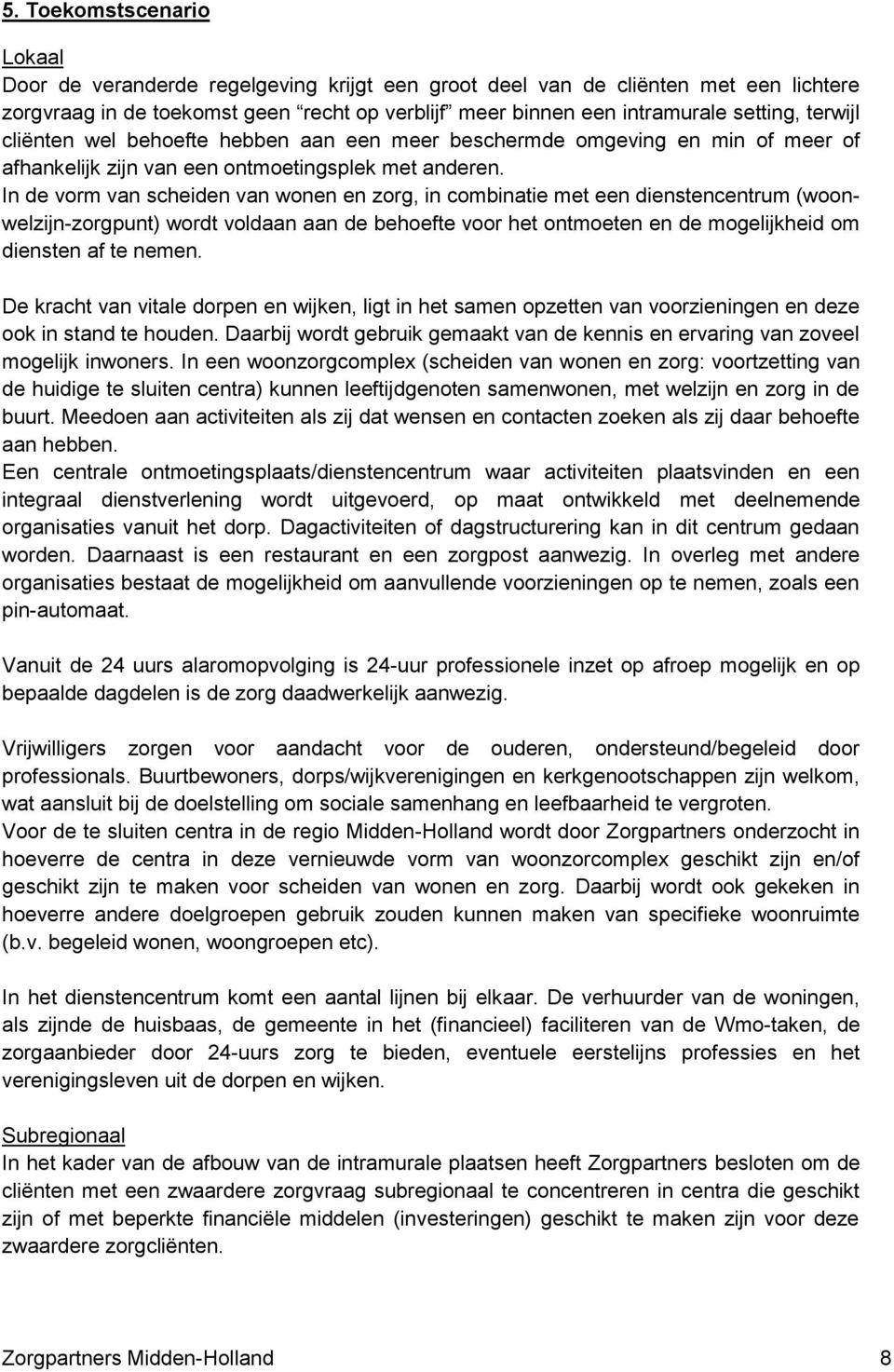 In de vorm van scheiden van wonen en zorg, in combinatie met een dienstencentrum (woonwelzijn-zorgpunt) wordt voldaan aan de behoefte voor het ontmoeten en de mogelijkheid om diensten af te nemen.