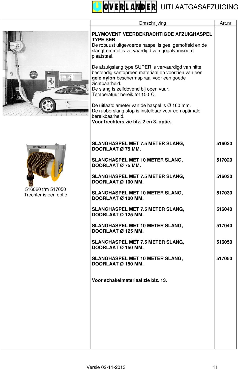 Temperatuur bereik tot 150 C. De uitlaatdiameter van de haspel is. De rubberslang stop is instelbaar voor een optimale bereikbaarheid. Voor trechters zie blz. 2 en 3. optie.