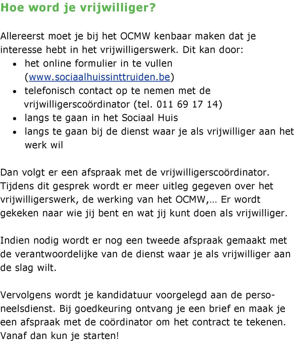 011 69 17 14) langs te gaan in het Sociaal Huis langs te gaan bij de dienst waar je als vrijwilliger aan het werk wil Dan volgt er een afspraak met de vrijwilligerscoördinator.